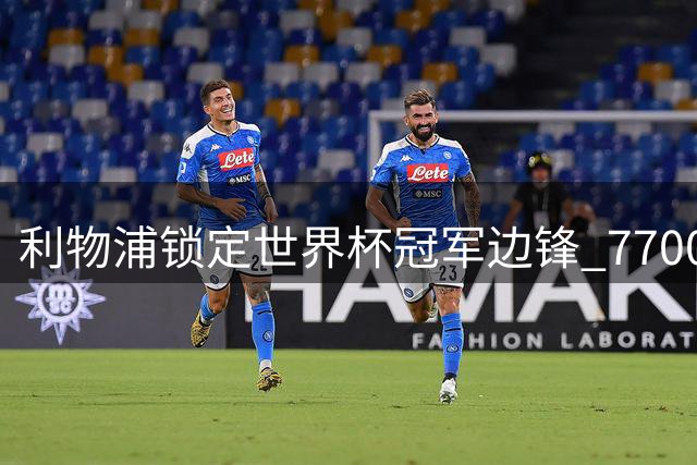利物浦锁定世界杯冠军边锋 7700万解约金条款成关键筹码