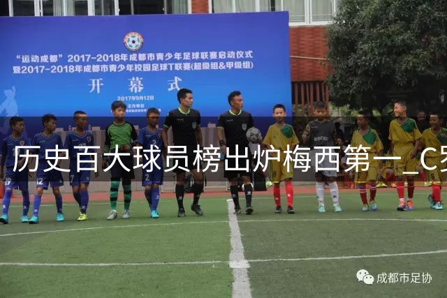历史百大球员榜出炉梅西第一 C罗无缘前四引发广泛争议？这合理吗