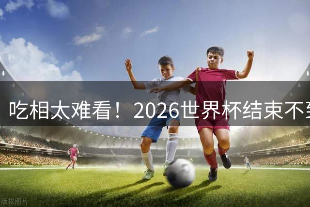 吃相太难看！2026世界杯结束不到24小时，恶心事发生，还不止一件