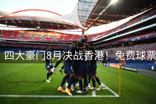 四大豪门8月决战香港！免费球票加码放送 晒球衣赢观赛资格