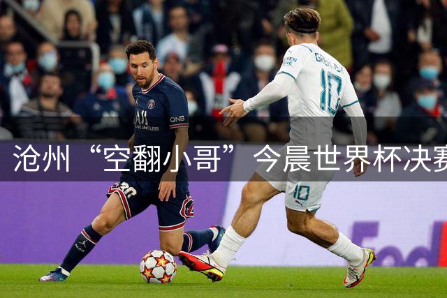 沧州“空翻小哥”今晨世界杯决赛场上“护旗”